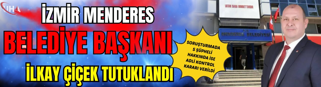 Menderes Belediye Başkanı İlkay Çiçek tutuklandı