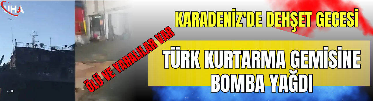 Karadeniz'de Dehşet Gecesi! Türk Kurtarma Gemisine Bomba Yağdı: Ölü ve Yaralılar Var