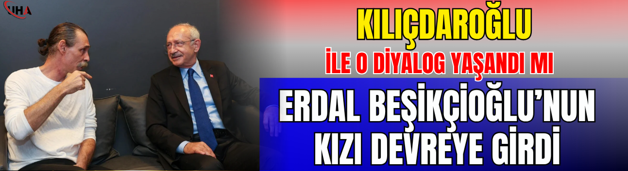 Kılıçdaroğlu İle o Diyalog Yaşandı Mı… Erdal Beşikçioğlu’nun Kızı Devreye Girdi