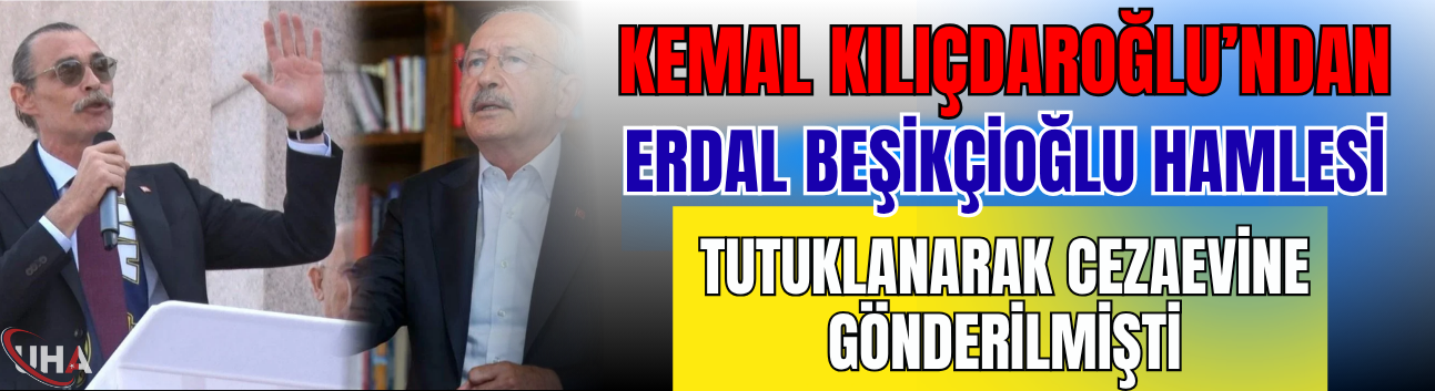 Kemal Kılıçdaroğlu’ndan Erdal Beşikçioğlu Hamlesi! Tutuklanarak Cezaevine Gönderilmişti…