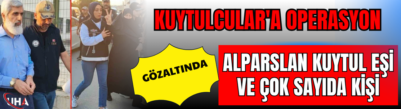 'Kuytulcular'a Operasyon: Alparslan Kuytul, Eşi ve Çok Sayıda Kişi Gözaltında