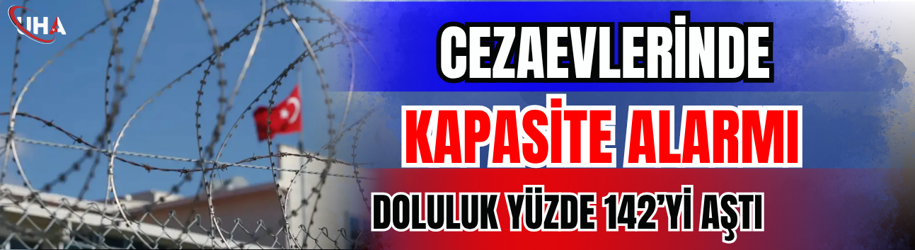 Cezaevlerinde Kapasite Alarmı: Doluluk Yüzde 142’yi Aştı!
