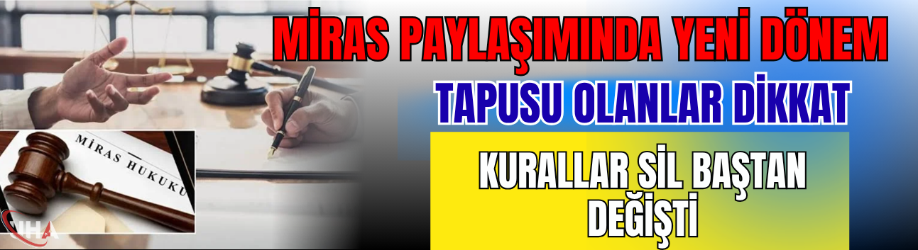 Miras Paylaşımında Yeni Dönem! Tapusu Olanlar Dikkat: Kurallar Sil Baştan Değişti
