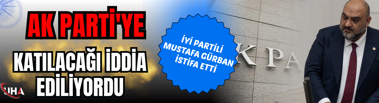 AK Parti'ye Katılacağı İddia Ediliyordu: İYİ Partili Mustafa Gürban İstifa Etti