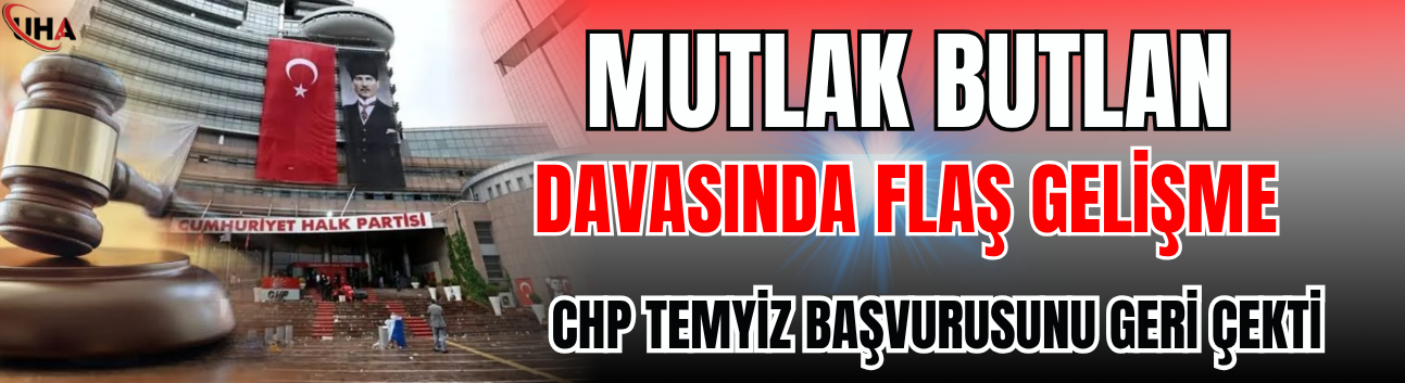 'Mutlak Butlan' Davasında Flaş Gelişme: CHP Temyiz Başvurusunu Geri Çekti