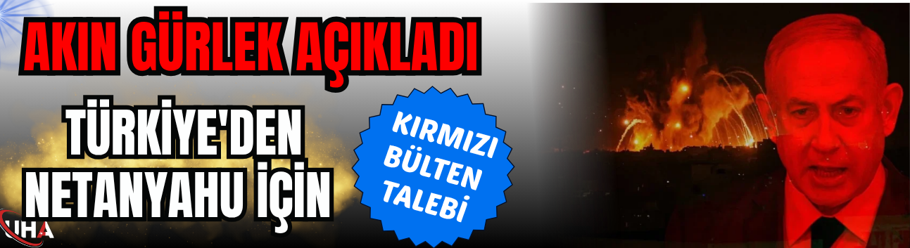 Akın Gürlek Açıkladı: Türkiye'den Netanyahu İçin Kırmızı Bülten Talebi