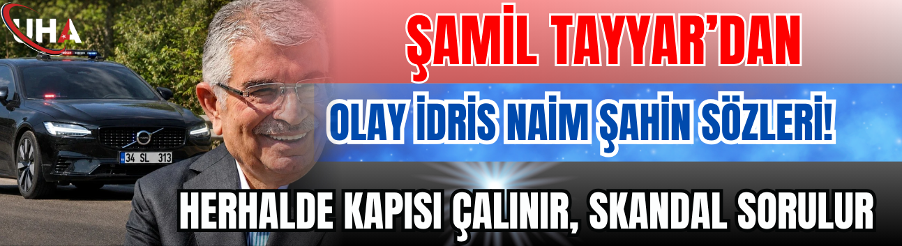 Şamil Tayyar’dan Olay İdris Naim Şahin Sözleri! ‘Herhalde Kapısı Çalınır, Skandal Sorulur…’