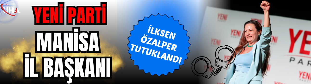 YENİ Parti Manisa İl Başkanı İlksen Özalper Tutuklandı