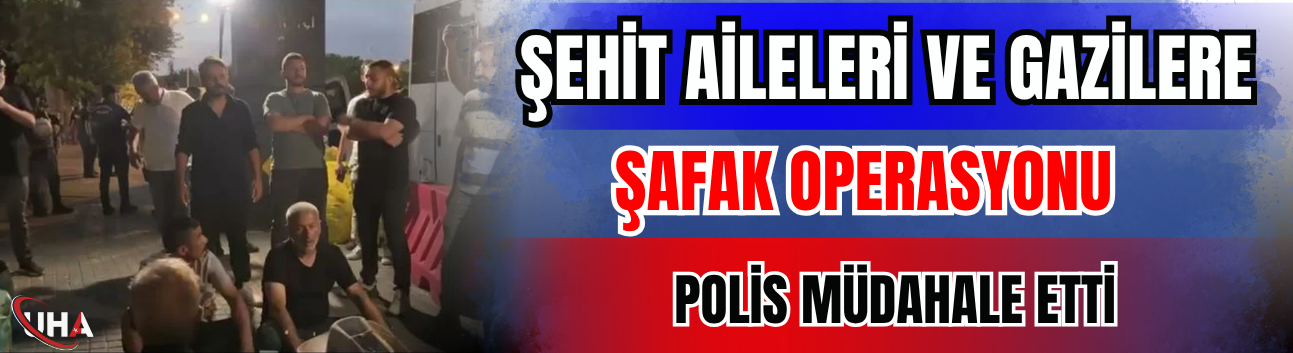 Şehit Aileleri ve Gazilere Şafak Operasyonu! Polis Müdahale Etti…