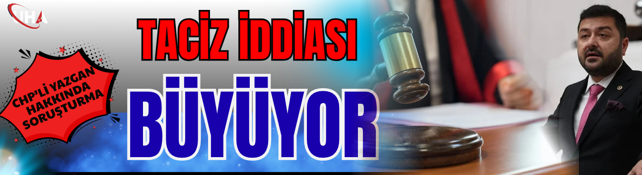Taciz İddiası Büyüyor: CHP’li Yazgan Hakkında Soruşturma