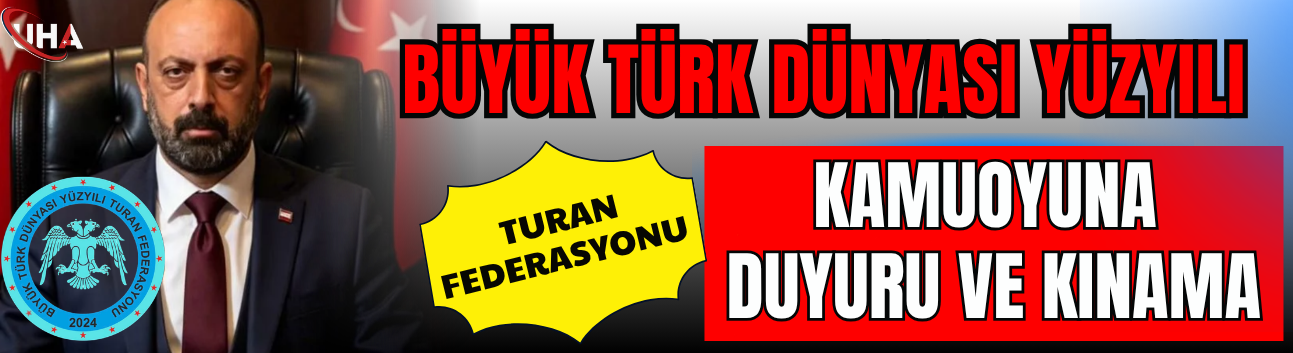 BÜYÜK TÜRK DÜNYASI YÜZYILI TURAN FEDERASYONU KAMUOYUNA DUYURU VE KINAMA