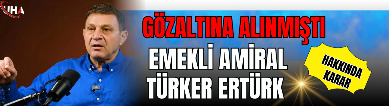 Gözaltına Alınmıştı... Emekli Amiral Türker Ertürk Hakkında Karar