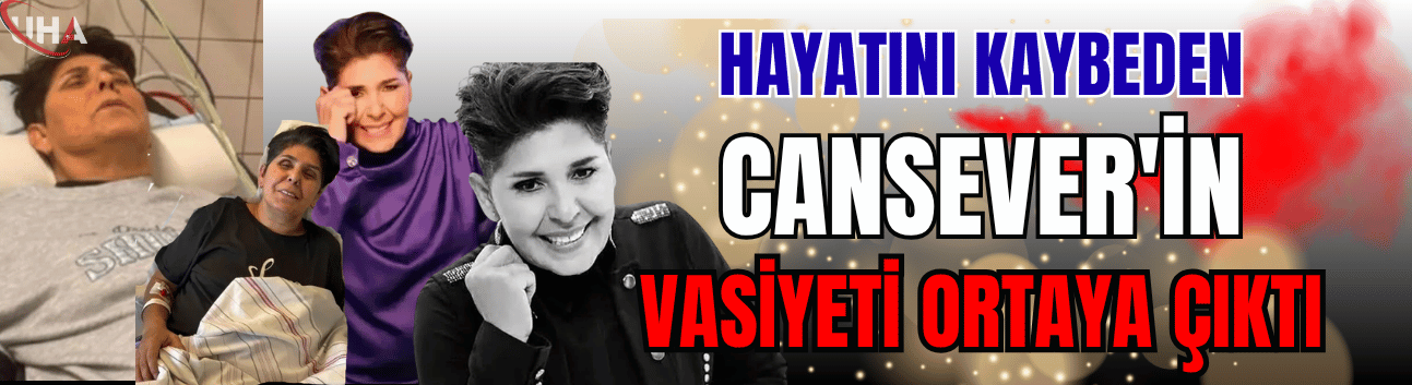 Hayatını Kaybeden Cansever'in Vasiyeti Ortaya Çıktı!