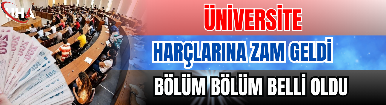 Üniversite Harçlarına Zam Geldi! Bölüm Bölüm Belli Oldu…