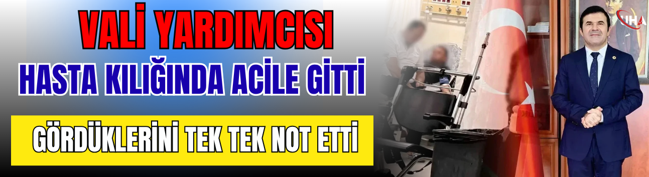 Vali Yardımcısı Hasta Kılığında Acile Gitti: Gördüklerini Tek Tek Not Etti