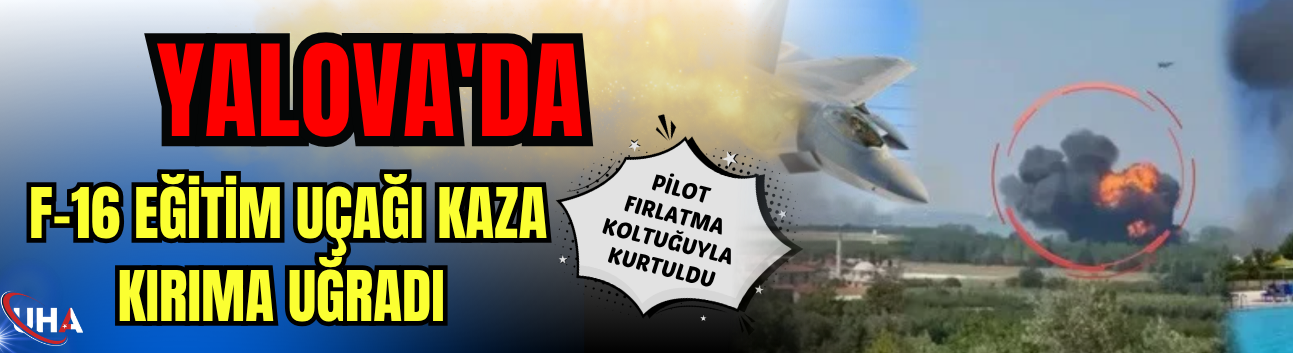 Yalova'da F-16 Eğitim Uçağı Kaza Kırıma Uğradı: Pilot Fırlatma Koltuğuyla Kurtuldu