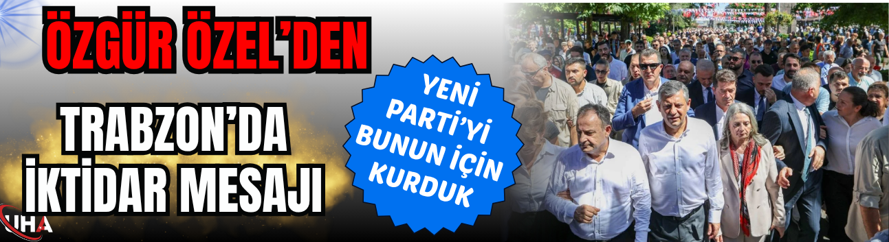 Özgür Özel’den Trabzon’da İktidar Mesajı: “YENİ Parti’yi Bunun İçin Kurduk”