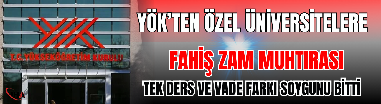 YÖK’ten Özel Üniversitelere Fahiş Zam Muhtırası: Tek Ders ve Vade Farkı Soygunu Bitti