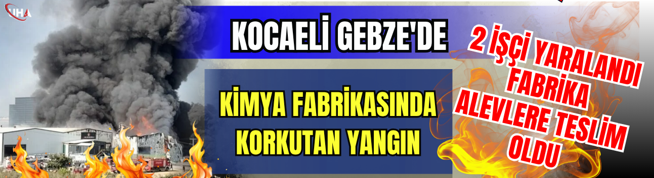Gebze'de Kimya Fabrikasında Korkutan Yangın: 2 İşçi Yaralandı, Fabrika Alevlere Teslim Oldu