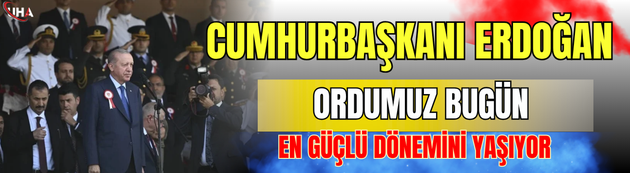 Cumhurbaşkanı Erdoğan: Ordumuz Bugün En Güçlü Dönemini Yaşıyor