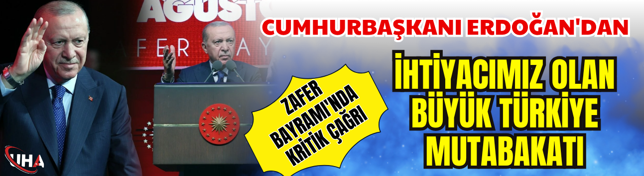 Cumhurbaşkanı Erdoğan'dan Zafer Bayramı'nda Kritik Çağrı: 'İhtiyacımız Olan Büyük Türkiye Mutabakatı'