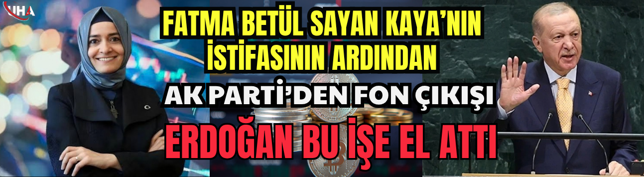 Fatma Betül Sayan Kaya’nın İstifasının Ardından AK Parti’den Fon Çıkışı: "Erdoğan Bu İşe El Attı"
