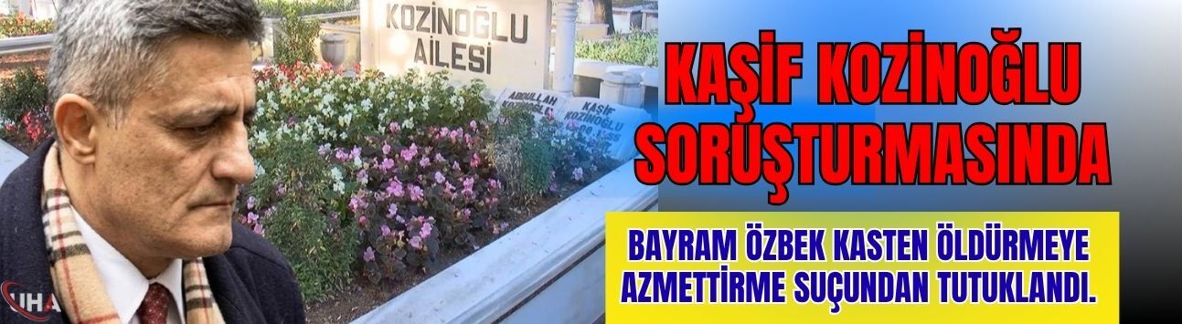Kaşif Kozinoğlu Soruşturmasında Bayram Özbek Tutuklandı!