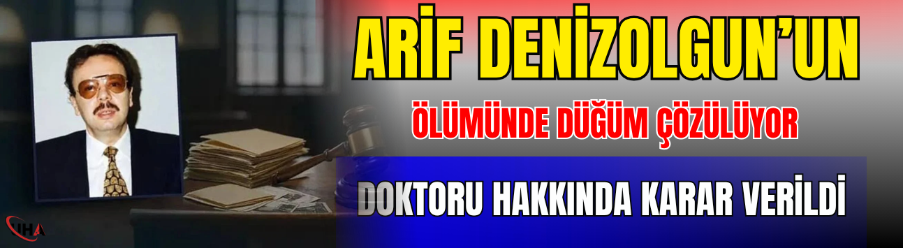 Arif Denizolgun’un Ölümünde Düğüm Çözülüyor! Doktoru Hakkında Karar Verildi