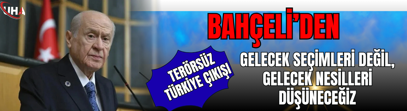 Bahçeli’den ‘Terörsüz Türkiye’ Çıkışı: 'Gelecek Seçimleri Değil, Gelecek Nesilleri Düşüneceğiz'