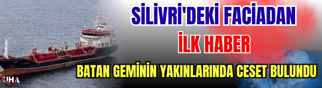 Silivri'deki Faciadan İlk Haber! Batan Geminin Yakınlarında Ceset Bulundu