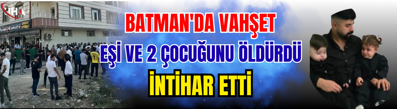 Batman'da Vahşet! Eşi ve 2 Çocuğunu Öldürdü, İntihar Etti