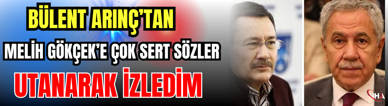 Bülent Arınç’tan Melih Gökçek’e Çok Sert Sözler: “Utanarak İzledim”