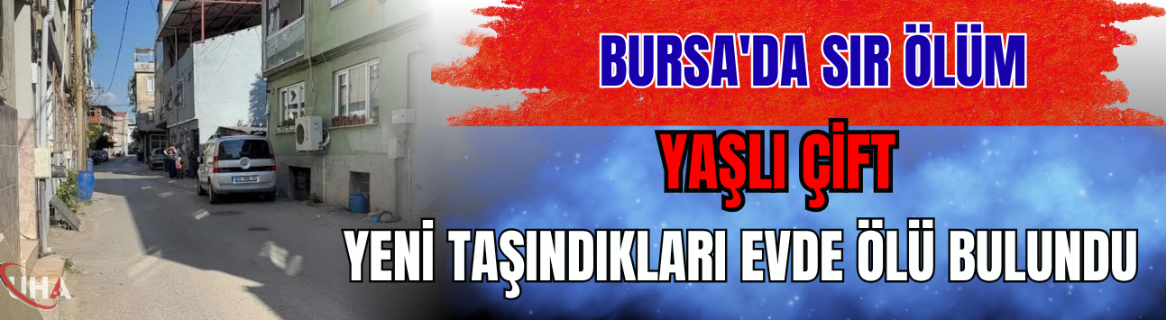Bursa'da Sır Ölüm! Yaşlı Çift, Yeni Taşındıkları Evde Ölü Bulundu