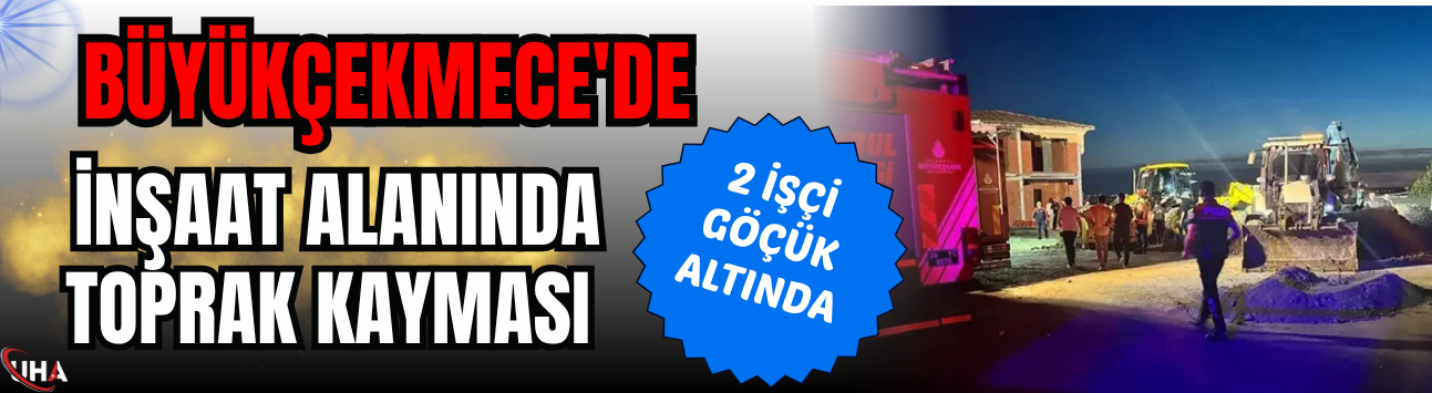 Büyükçekmece'de İnşaat Alanında Toprak Kayması: 2 İşçi Göçük Altında