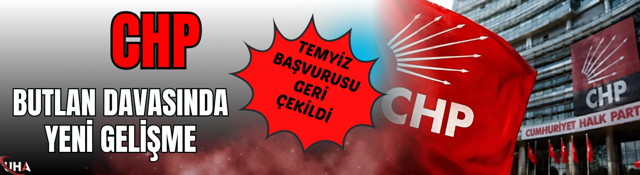 CHP Butlan Davasında Yeni Gelişme! Temyiz Başvurusu Geri Çekildi…