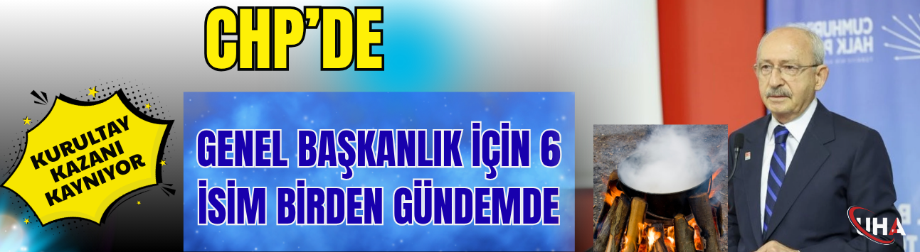 CHP’de Kurultay Kazanı Kaynıyor! Genel Başkanlık İçin 6 İsim Birden Gündemde