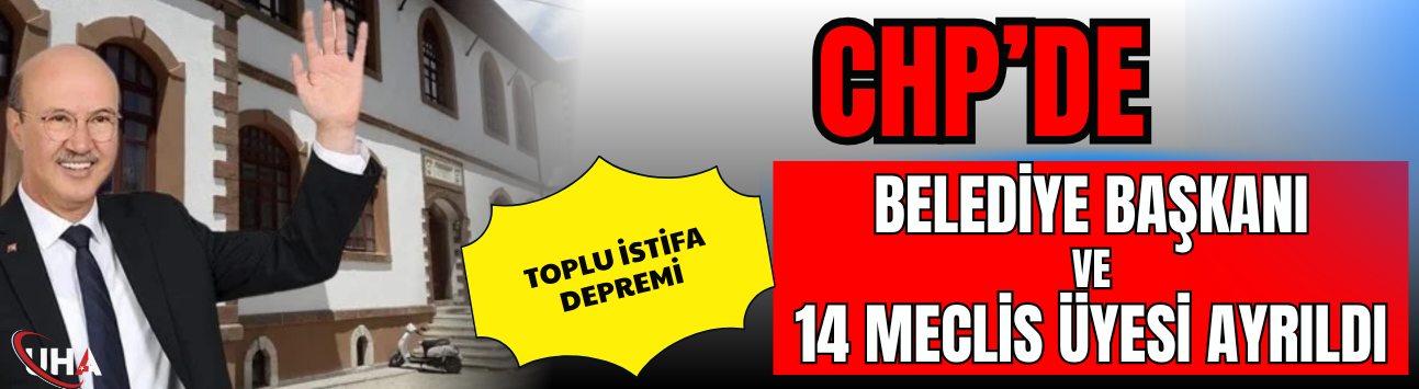 CHP’de Toplu İstifa Depremi! Belediye Başkanı ve 14 Meclis Üyesi Ayrıldı