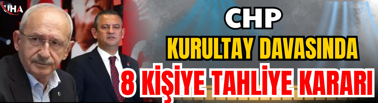 CHP Kurultay Davasında 8 Kişiye Tahliye Kararı
