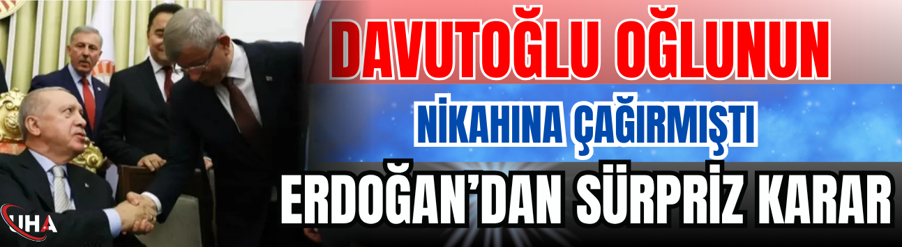 Davutoğlu Oğlunun Nikahına Çağırmıştı: Erdoğan’dan Sürpriz Karar