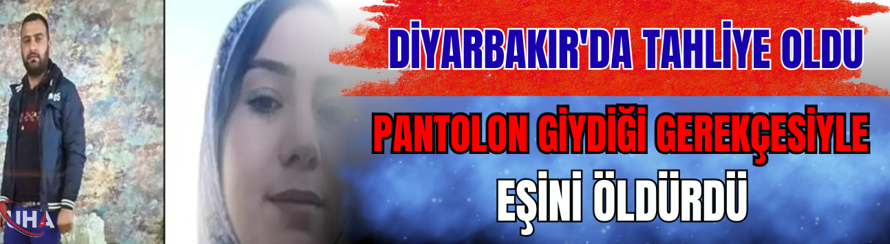 Diyarbakır'da Tahliye Oldu: Pantolon Giydiği Gerekçesiyle Eşini Öldürdü