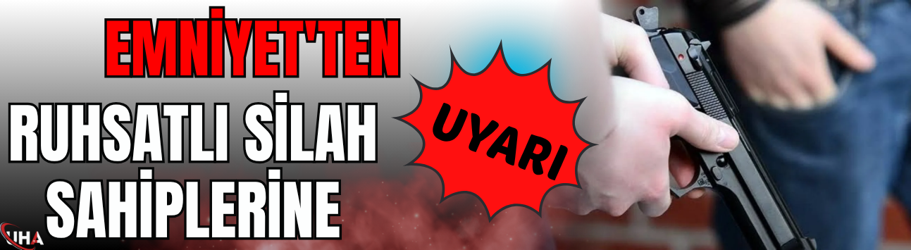 Emniyet'ten Ruhsatlı Silah Sahiplerine Uyarı!