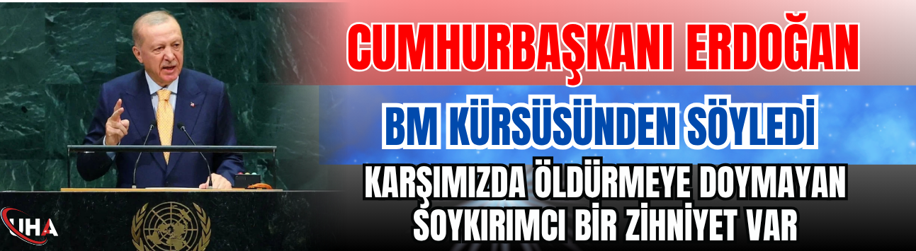 Cumhurbaşkanı Erdoğan BM Kürsüsünden Söyledi: Karşımızda Öldürmeye Doymayan Soykırımcı Bir Zihniyet Var