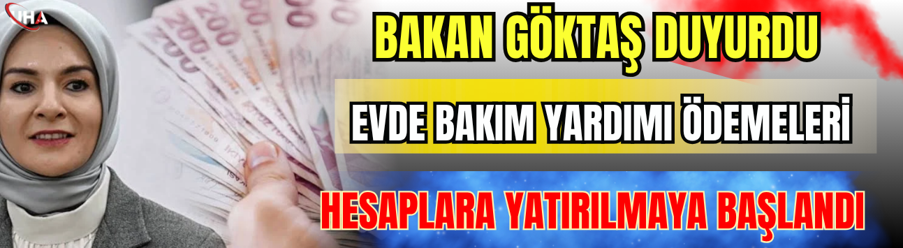 Bakan Göktaş Duyurdu! Evde Bakım Yardımı Ödemeleri Hesaplara Yatırılmaya Başlandı