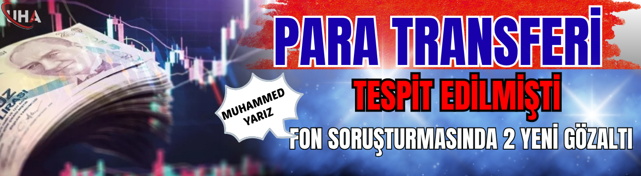 Para Transferi Tespit Edilmişti! Fon Soruşturmasında 2 Yeni Gözaltı!