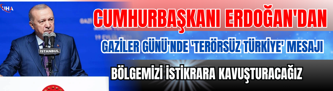 Cumhurbaşkanı Erdoğan'dan Gaziler Günü'nde 'Terörsüz Türkiye' Mesajı: 'Bölgemizi İstikrara Kavuşturacağız'