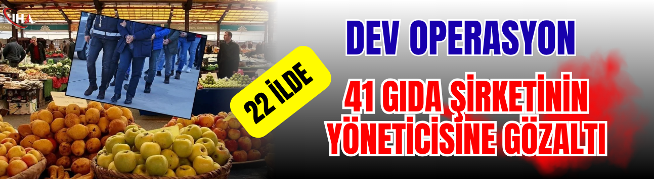 22 İlde Dev Operasyon! 41 Gıda Şirketinin Yöneticisine Gözaltı