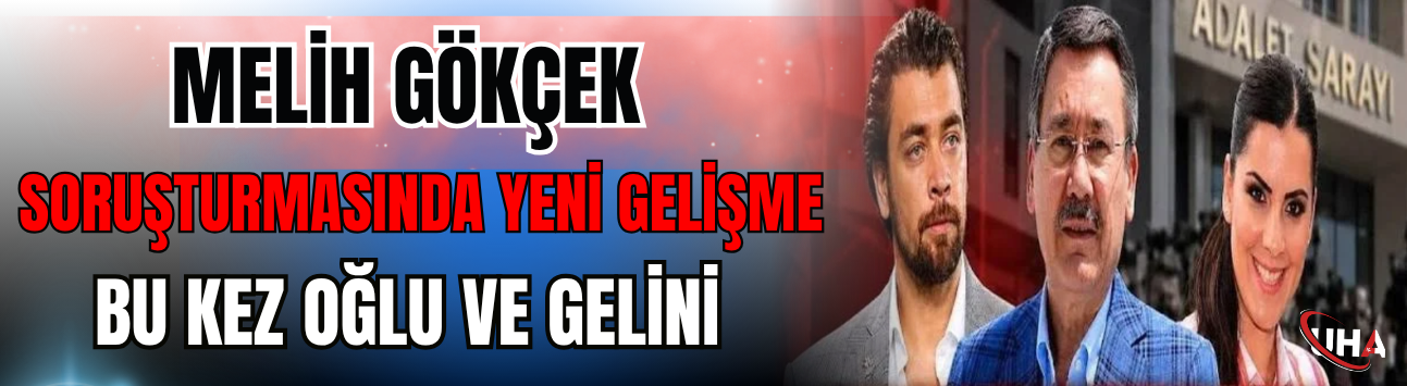 Melih Gökçek Soruşturmasında Yeni Gelişme! Bu Kez Oğlu ve Gelini...