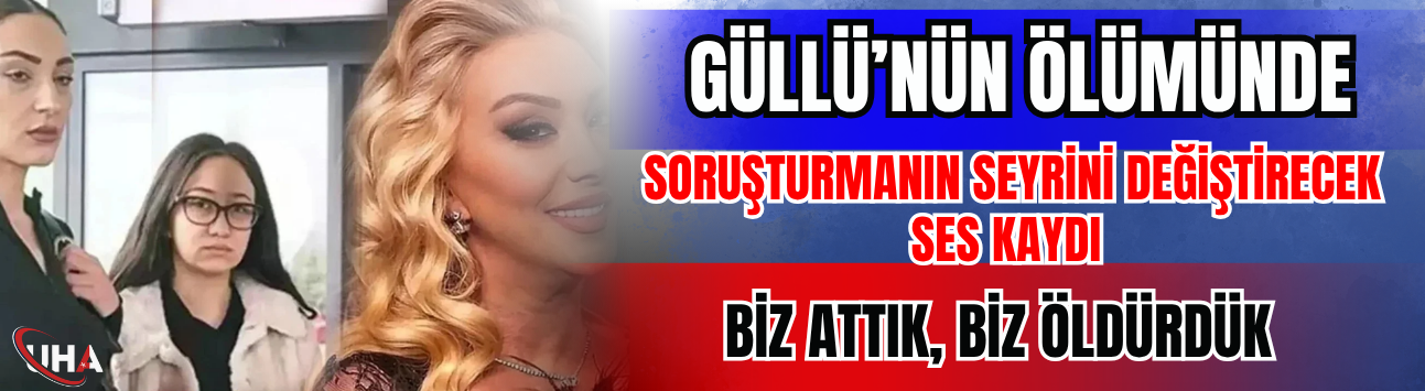 Güllü’nün Ölümünde Soruşturmanın Seyrini Değiştirecek Ses Kaydı: 'Biz Attık, Biz Öldürdük'