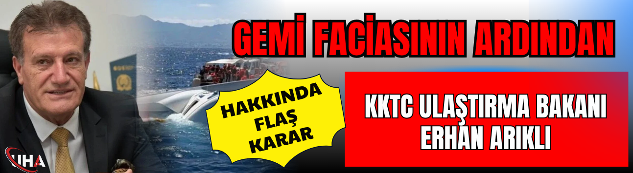 Gemi Faciasının Ardından... KKTC Ulaştırma Bakanı Erhan Arıklı Hakkında Flaş Karar