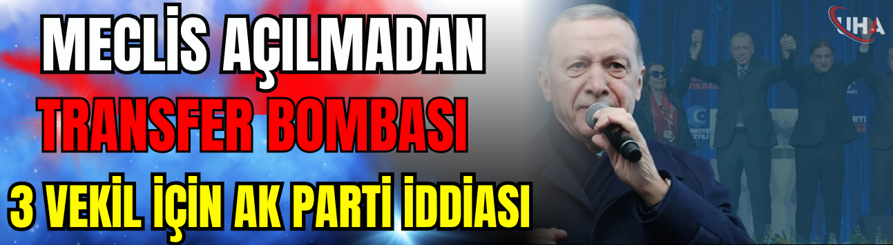 Meclis Açılmadan Transfer Bombası: 3 Vekil İçin AK Parti İddiası